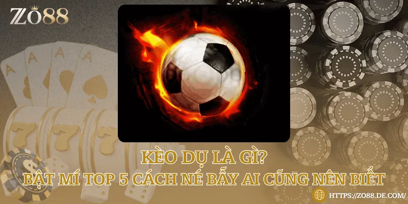 Kèo dụ là gì? Bật mí top 5 cách né bẫy ai cũng nên biết
