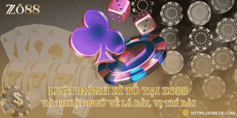Luật đánh xì tố tại Zo88 và thuật ngữ về lá bài, vị trí bài